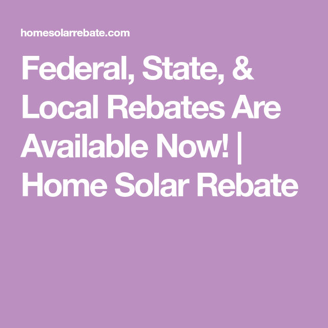 Federal State Local Rebates Are Available Now Home Solar Rebate 